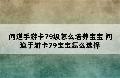 问道手游卡79级怎么培养宝宝 问道手游卡79宝宝怎么选择